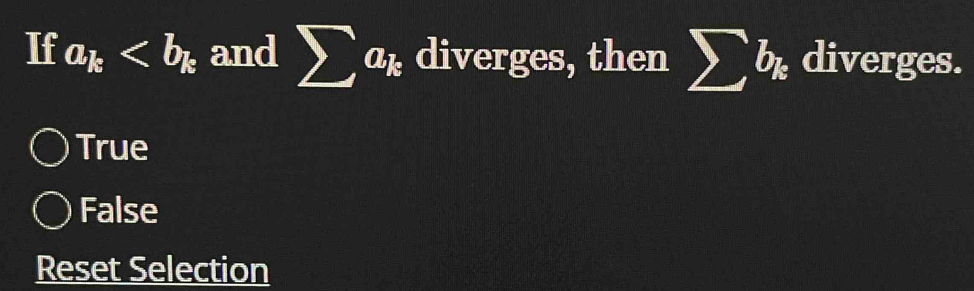 If a_k and sumlimits a_k diverges, then sumlimits b_k diverges.
True
False
Reset Selection