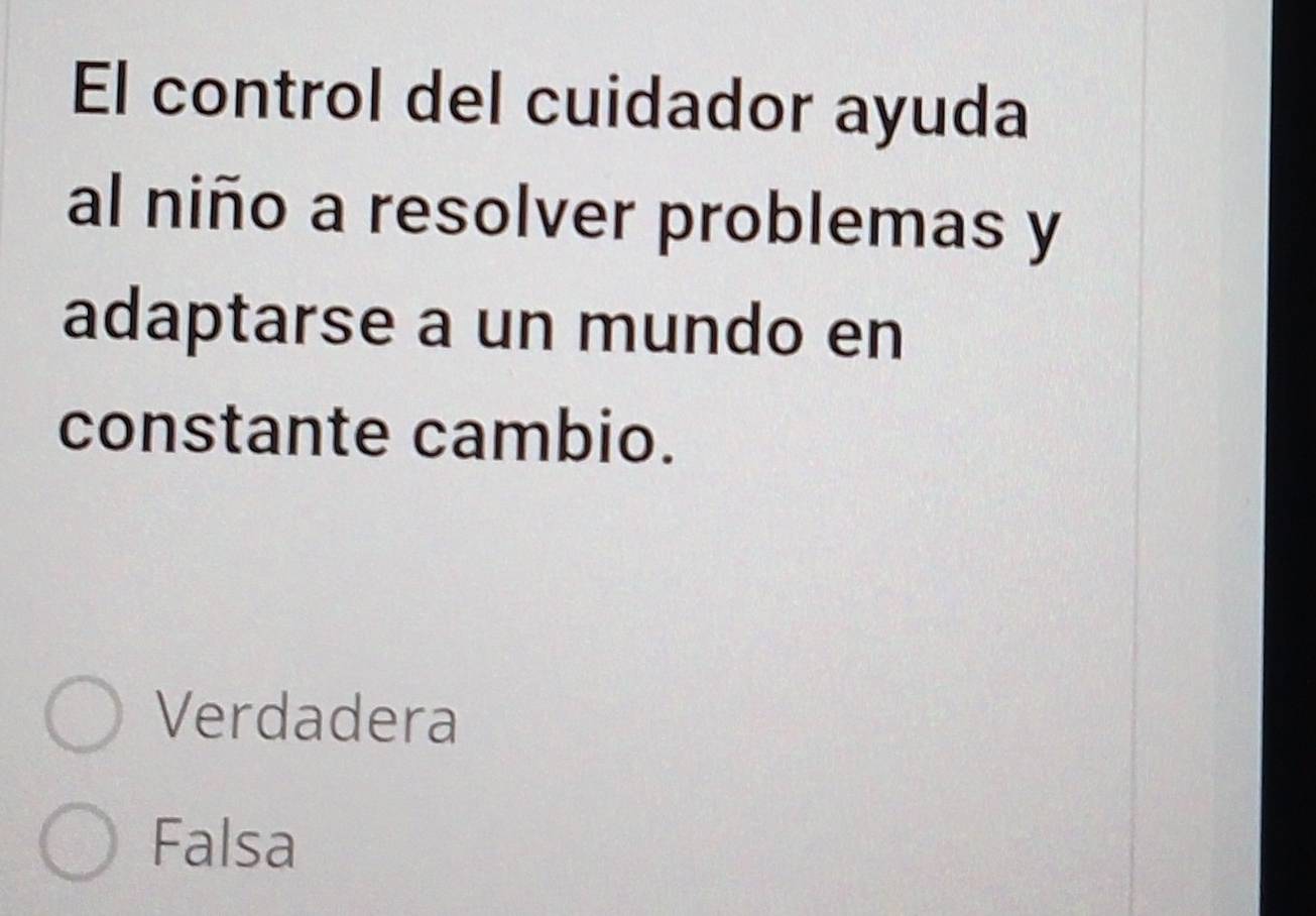 El control del cuidador ayuda
al niño a resolver problemas y
adaptarse a un mundo en
constante cambio.
Verdadera
Falsa