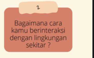 Bagaimana cara 
kamu berinteraksi 
dengan lingkungan 
sekitar ?