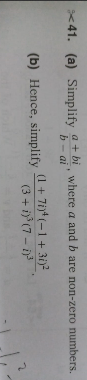 8<41. (a) Simplify  (a+bi)/b-ai  , where a and b are non-zero numbers. 
(b) Hence, simplify frac (1+7i)^4(-1+3i)^2(3+i)^3(7-i)^3.