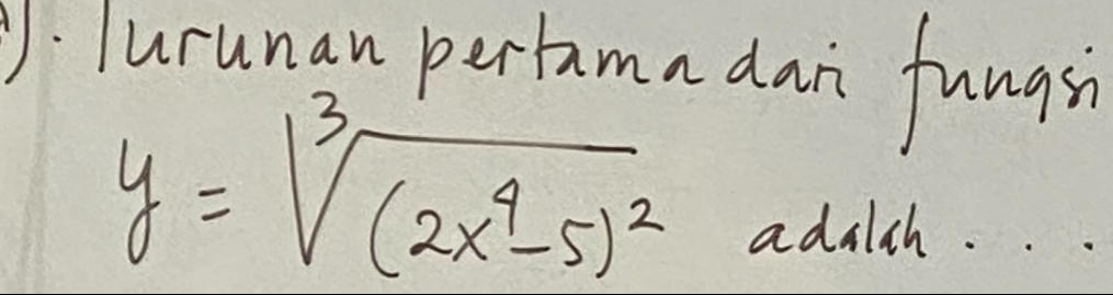 lurunan pertama dan fungs
y=sqrt[3]((2x^4-5)^2)
adalch. . .