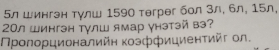 Бл шингэн тγлш 1590 тəгрег бол 3л, 6л, 15л,
20л Шингэн тγлш ямар γнэтэй вэ? 
Πролорционалийн козффициенτийτ ол.