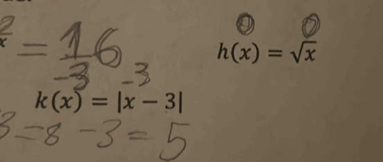 h(x)=sqrt(x)
k(x)=|x-3|