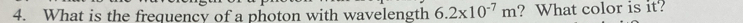 What is the frequencv of a photon with wavelength 6.2* 10^(-7)m ? What color is it?