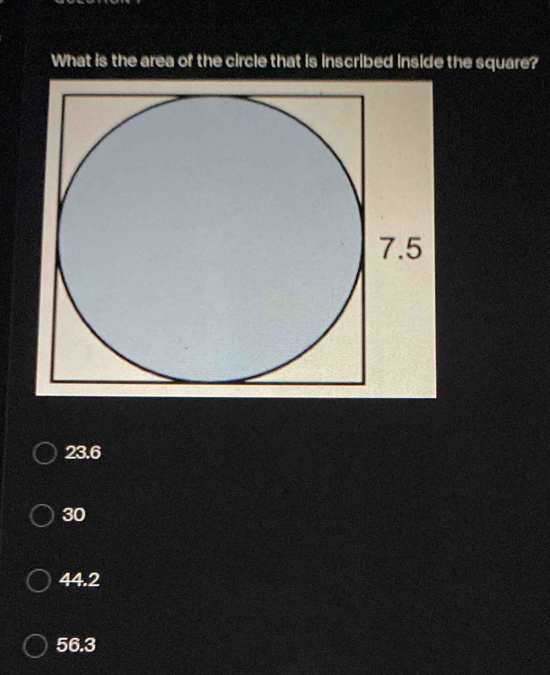 What is the area of the circle that is inscribed inside the square?
23.6
30
44.2
56.3