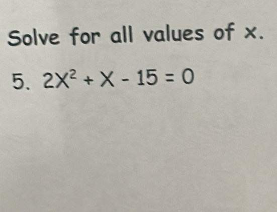 Solve for all values of x. 
5. 2X^2+X-15=0