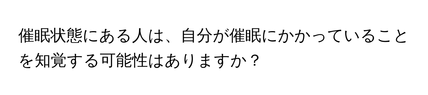 催眠状態にある人は、自分が催眠にかかっていることを知覚する可能性はありますか？