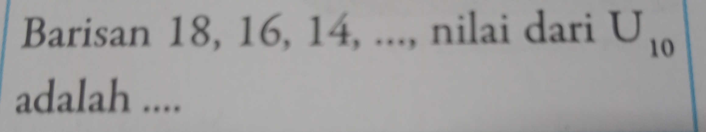 Barisan 18, 16, 14, ..., nilai dari U_10
adalah ....