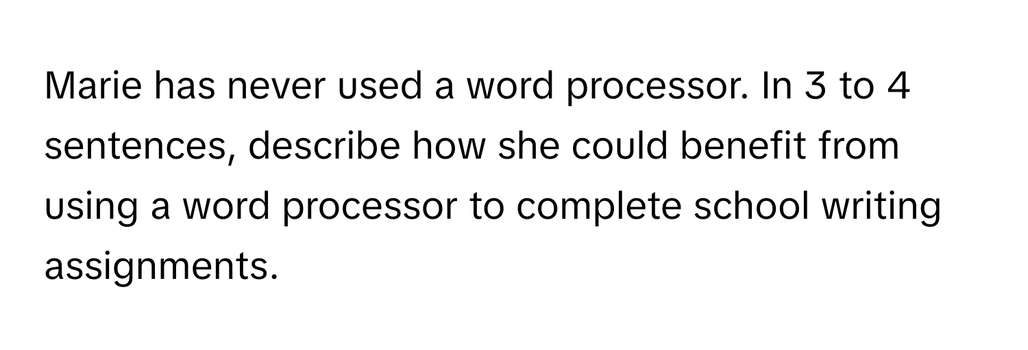 Solved: Marie has never used a word processor. In 3 to 4 sentences ...