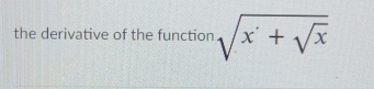 the derivative of the function sqrt(x+sqrt x)