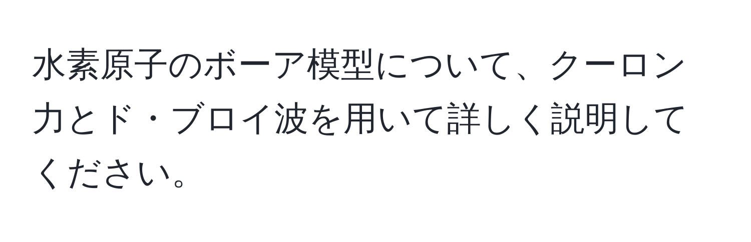 水素原子のボーア模型について、クーロン力とド・ブロイ波を用いて詳しく説明してください。