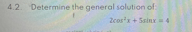 Determine the general solution of:
2cos^2x+5sin x=4