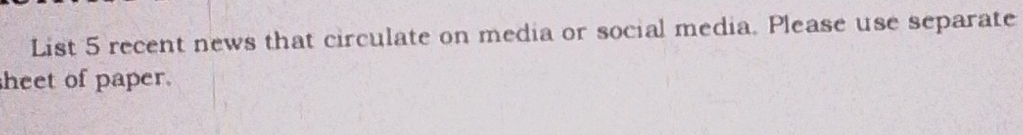 List 5 recent news that circulate on media or social media. Please use separate 
heet of paper.