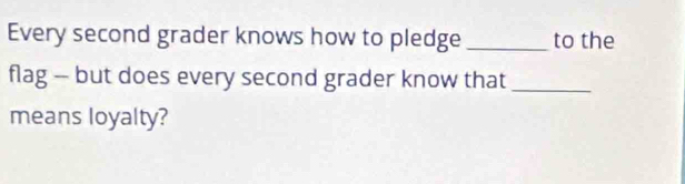 Every second grader knows how to pledge _to the 
flag -- but does every second grader know that_ 
means loyalty?