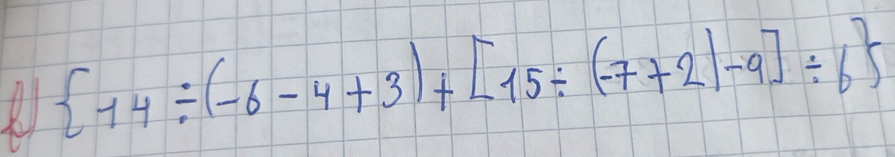  14/ (-6-4+3)+[15/ (-7+2)-9]/ 6