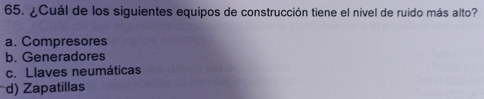 ¿Cuál de los siguientes equipos de construcción tiene el nivel de ruido más alto?
a. Compresores
b. Generadores
c. Llaves neumáticas
d) Zapatillas