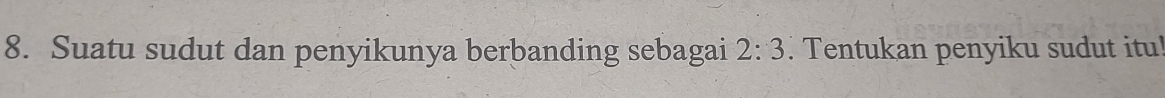 Suatu sudut dan penyikunya berbanding sebagai 2:3. Tentukan penyiku sudut itu!