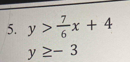 y> 7/6 x+4
y≥ -3