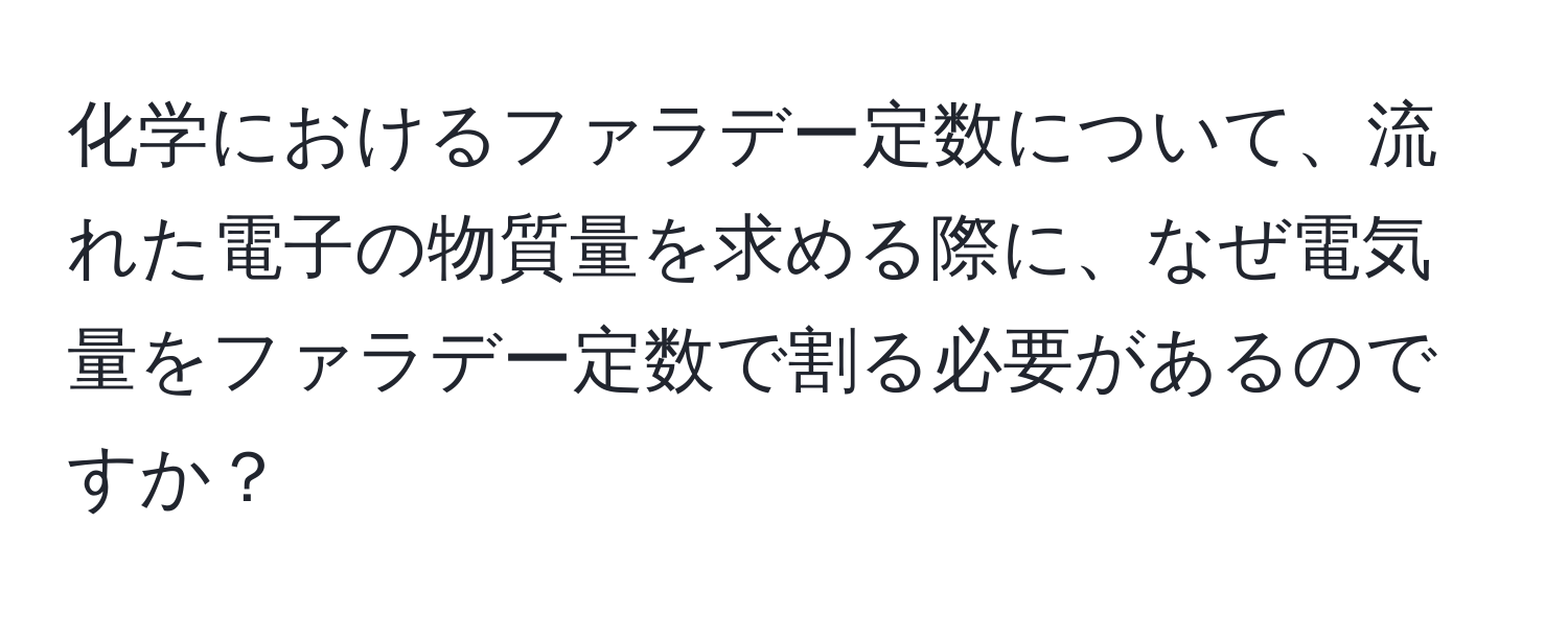 化学におけるファラデー定数について、流れた電子の物質量を求める際に、なぜ電気量をファラデー定数で割る必要があるのですか？