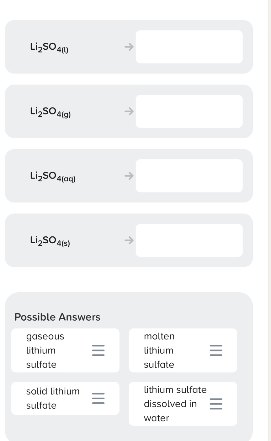 Li_2SO_4(l)
□
Li_2SO_4(g)
□ 
Li_2SO_4(aq)
□
Li_2SO_4(s)
□ 
Possible Answers
gaseous molten
lithium lithium
sulfate sulfate
solid lithium lithium sulfate
sulfate dissolved in I
water