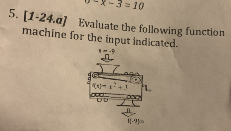 sigma -x-3=10
5. [1-24.a] Evaluate the following function
machine for the input indicated.
x=-9