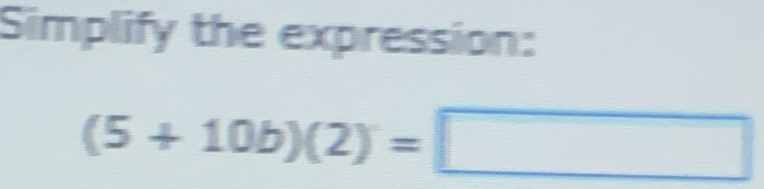 Simplify the expression:
(5+10b)(2)=□