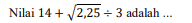 Nilai 14+sqrt(2,25)/ 3 adalah ...