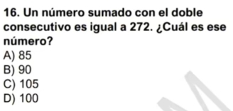 Un número sumado con el doble
consecutivo es igual a 272. ¿Cuál es ese
número?
A) 85
B) 90
C) 105
D) 100