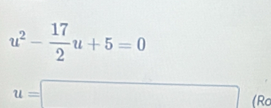 u^2- 17/2 u+5=0
u=□ (Ro