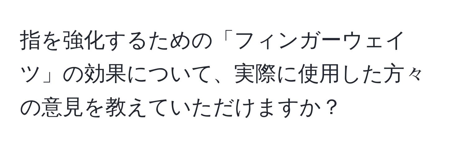 指を強化するための「フィンガーウェイツ」の効果について、実際に使用した方々の意見を教えていただけますか？