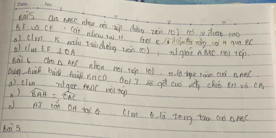 Bq15. Clo AABC whou noi xep duóng zòn 10) có a duān cae 
BF vú CF Cat Mcu tai H. GOT K fadiondor xǒng vei H qua BC
a) clm k naii foudiǒng uòn (0); tìglác ABkC nài +Öp 
b) c w A EF⊥ OA
Bai 6 cho △ ABC whon noi top 10). Tfo lquic jàin cuà △ ABC. 
Duing frB buk taiB BHCD. GO1 ī Rà gà cuá vǒg choo Br) và CB
a) clin Tìqu ABDC nàing 
b) widehat BAH=widehat OAC
( AS cat OA tai G. CIm B fa teng tim an △ ABC
bai 5.