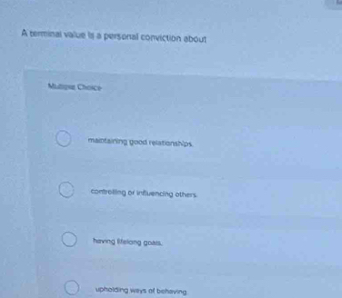A terminal value is a personal conviction about
Muliqur Choice
maintaining good relationships
controlling or influencing others.
having lifelong gosts.
upholding ways of behaving.