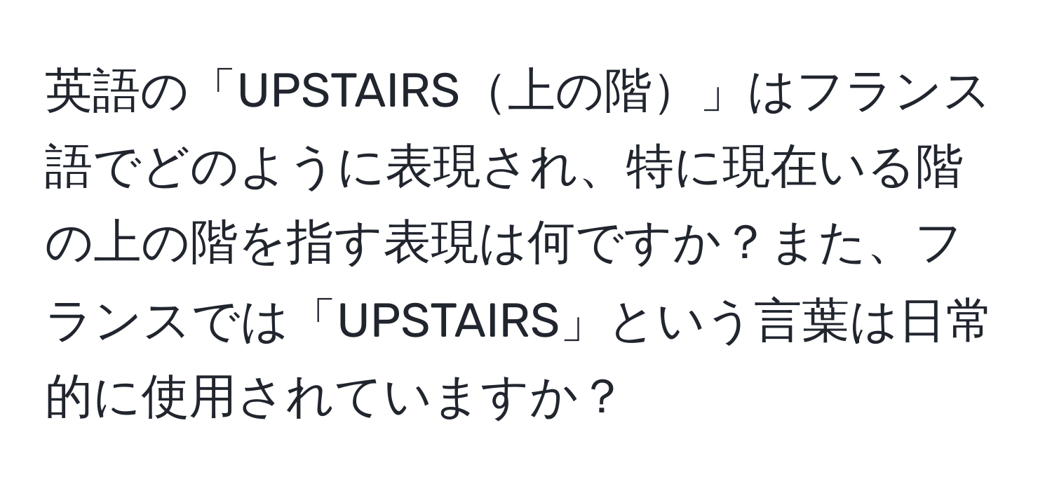 英語の「UPSTAIRS上の階」はフランス語でどのように表現され、特に現在いる階の上の階を指す表現は何ですか？また、フランスでは「UPSTAIRS」という言葉は日常的に使用されていますか？