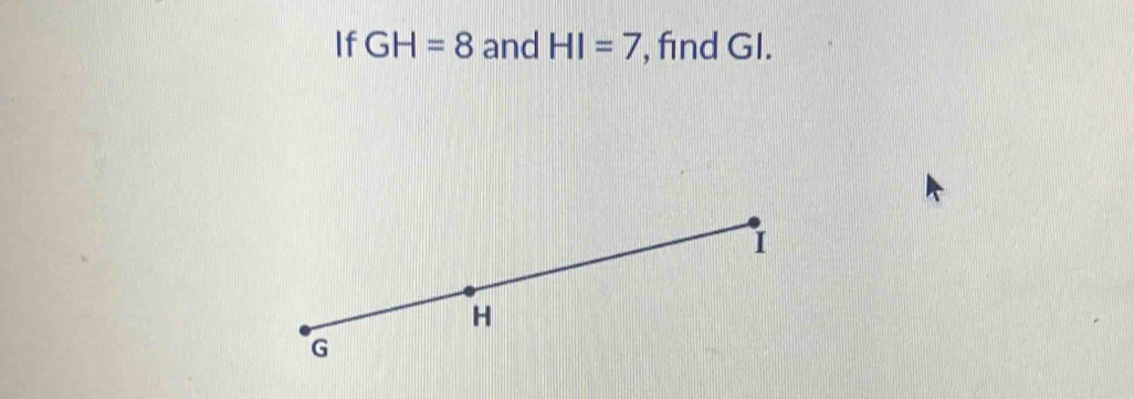 If GH=8 and HI=7 , find GI.