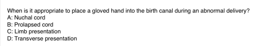 When is it appropriate to place a gloved hand into the birth canal during an abnormal delivery?
A: Nuchal cord
B: Prolapsed cord
C: Limb presentation
D: Transverse presentation