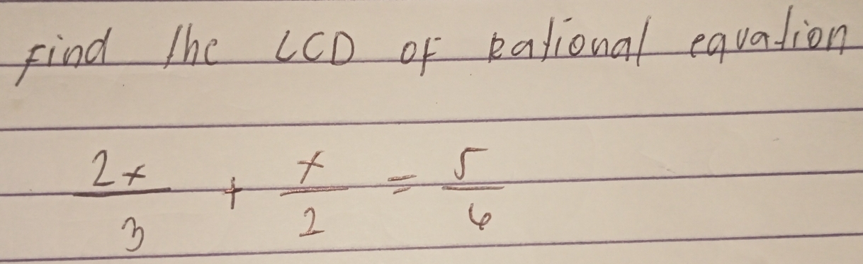 Find the LCD of eational equation
 2x/3 + x/2 = 5/6 