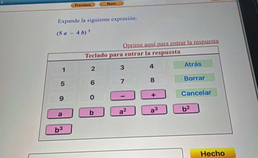 Previeus Next
Expande la siguiente expresión:
(5a-4b)^3
espuesta
Hecho