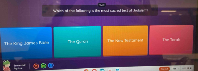 Which of the following is the most sacred text of Judaism?
The King James Bible The Quran The New Testament The Torah
Esmeralda
Aguirre Feb 11