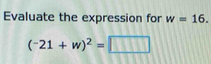 Evaluate the expression for w=16.
(^-21+w)^2= D