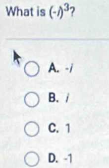 What is (-i)^3 2
A. -i
B. /
C. 1
D. -1