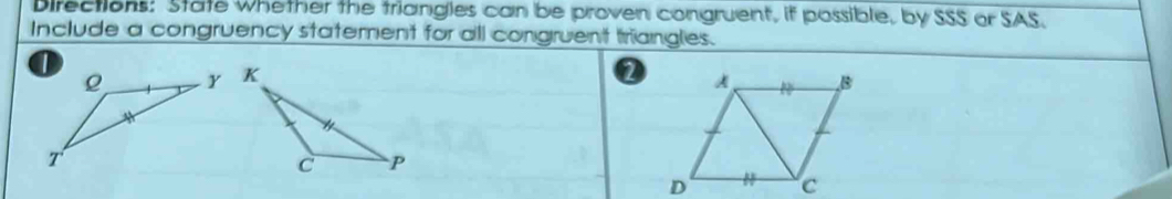 Directions: State Whether the triangies can be proven congruent, if possible, by SSS or SAS. 
Include a congruency statement for all congruent triangles. 
2