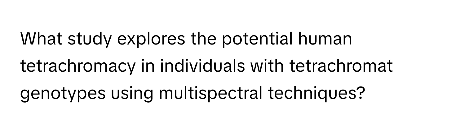 What study explores the potential human tetrachromacy in individuals with tetrachromat genotypes using multispectral techniques?