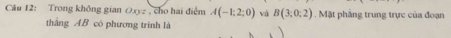 Trong không gian Oxyz , cho hai điểm A(-1;2;0) và B(3;0;2). Mặt phẳng trung trực của đoạn 
thẳng AB có phương trình là