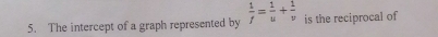 The intercept of a graph represented by  1/f = 1/u + 1/v  is the reciprocal of