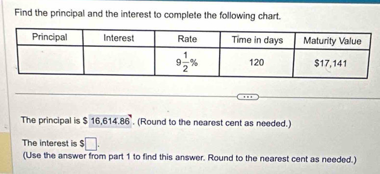 Find the principal and the interest to complete the following chart.
The principal is $16,614.86. (Round to the nearest cent as needed.)
The interest is $□ .
(Use the answer from part 1 to find this answer. Round to the nearest cent as needed.)