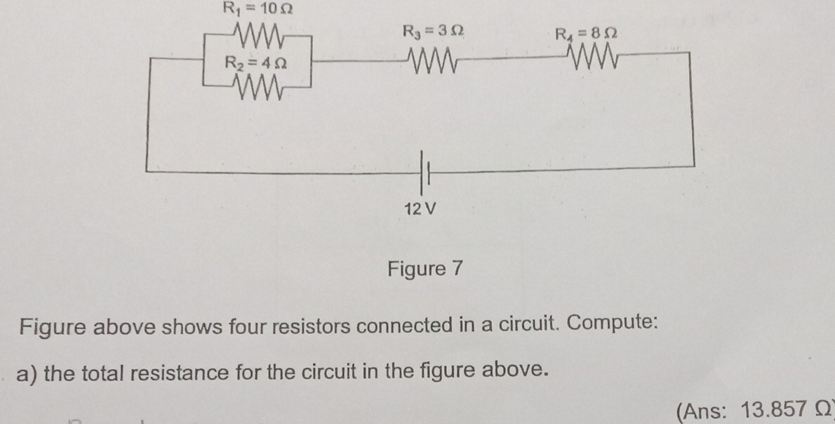 R_1=10Omega
Figure 7
Figure above shows four resistors connected in a circuit. Compute:
a) the total resistance for the circuit in the figure above.
(Ans: 13.857 Ω