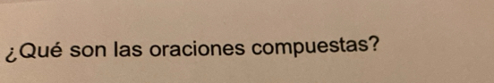 ¿Qué son las oraciones compuestas?