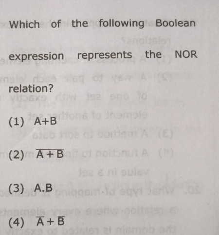 Which of the following Boolean
expression represents the NOR
relation?
(1) A+B
(2) overline A+B
(3) A. B
(4) overline A+overline B