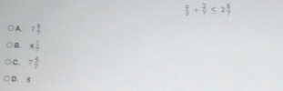  8/3 + 2/7 ≤ 2 8/7 
A. 7 6/7 
B. 8 1/7 
C. 7 4/7 
D. 8