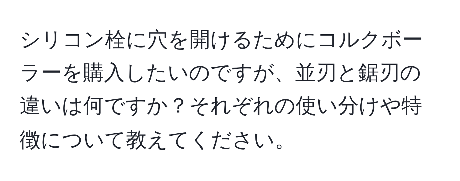 シリコン栓に穴を開けるためにコルクボーラーを購入したいのですが、並刃と鋸刃の違いは何ですか？それぞれの使い分けや特徴について教えてください。